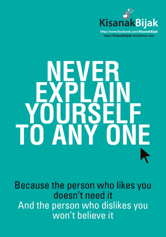 Never Explain Yourself To Any One. Because The Person Who Likes You Doesn't Need It. And The Person Who Dislikes You Won't Believe It