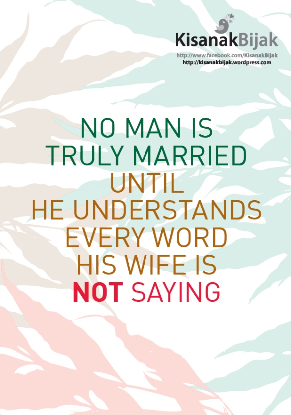 No man is truly married until he understands every word his wife is NOT saying