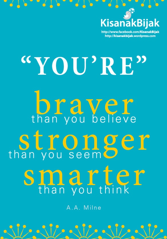 You're braver than you believe, and stronger than you seem, and smarter than you think 